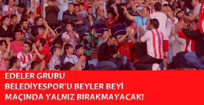 EDELER GRUBU; BELEDİYESPOR’U YALNIZ BIRAKMAYACAK!