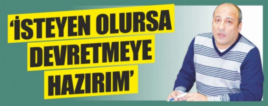 İsteyen Olursa Herkese Devretmeye Hazırım