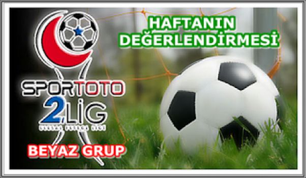 2. LİG BEYAZ GRUP 5. HAFTA DEĞERLENDİRMESİ